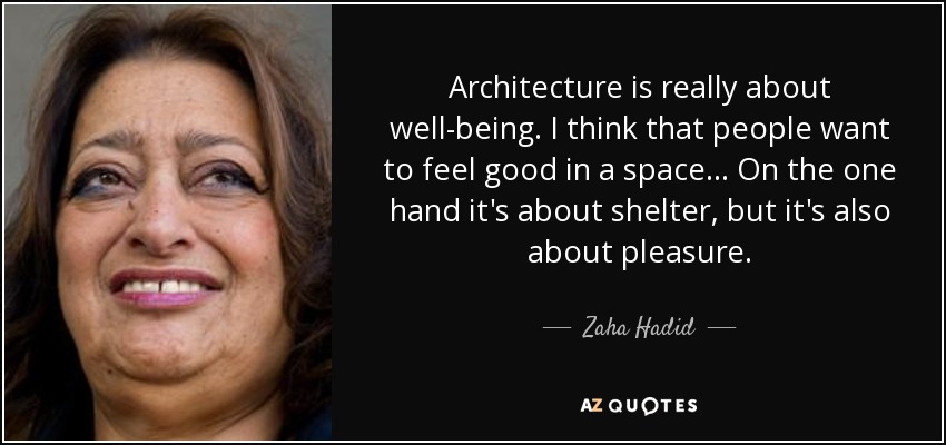 Architecture is really about well-being. I think that people want to feel good in a space ... On the one hand it's about shelter, but it's also about pleasure. - Zaha Hadid