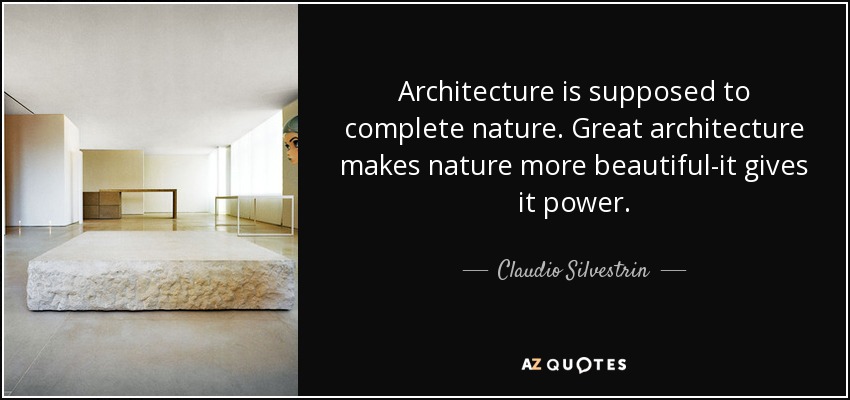 Architecture is supposed to complete nature. Great architecture makes nature more beautiful-it gives it power. - Claudio Silvestrin