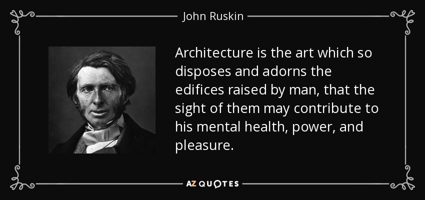 Architecture is the art which so disposes and adorns the edifices raised by man, that the sight of them may contribute to his mental health, power, and pleasure. - John Ruskin
