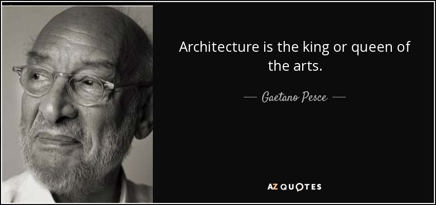 Architecture is the king or queen of the arts. - Gaetano Pesce