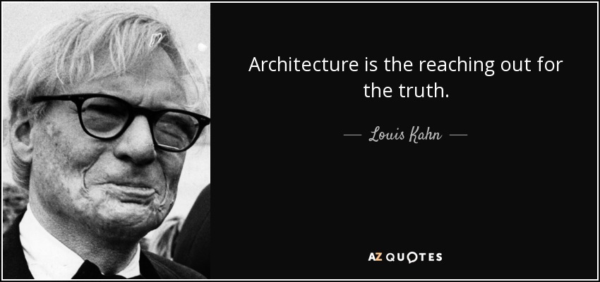 Architecture is the reaching out for the truth. - Louis Kahn