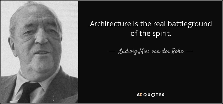Architecture is the real battleground of the spirit. - Ludwig Mies van der Rohe