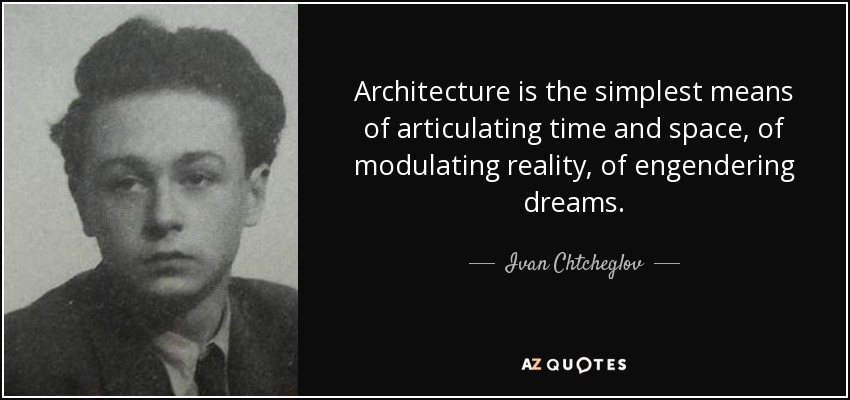 Architecture is the simplest means of articulating time and space, of modulating reality, of engendering dreams. - Ivan Chtcheglov