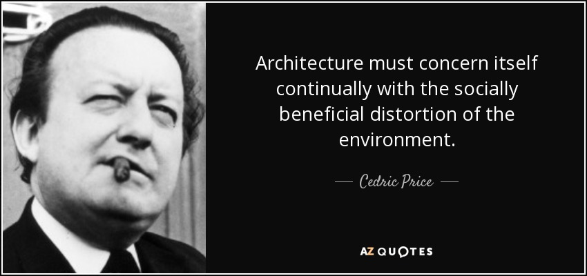 Architecture must concern itself continually with the socially beneficial distortion of the environment. - Cedric Price