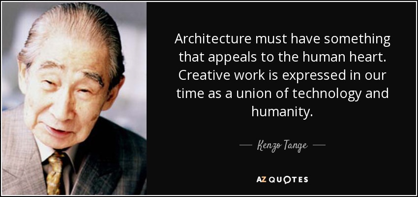 Architecture must have something that appeals to the human heart. Creative work is expressed in our time as a union of technology and humanity. - Kenzo Tange