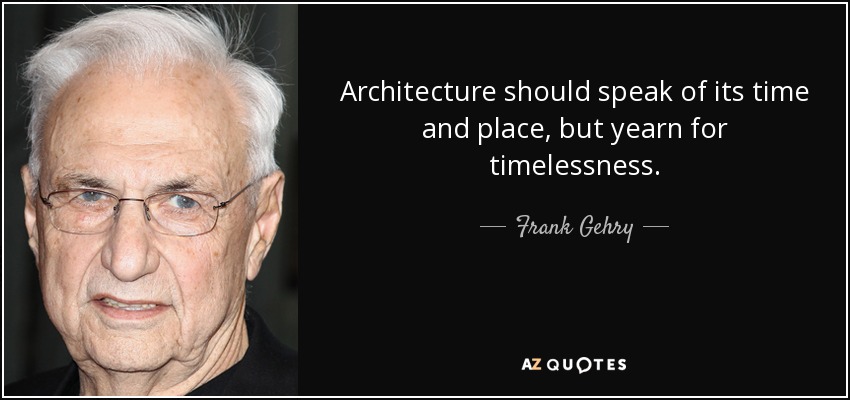 Architecture should speak of its time and place, but yearn for timelessness. - Frank Gehry