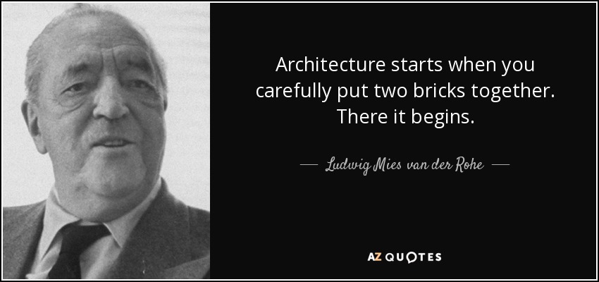 Architecture starts when you carefully put two bricks together. There it begins. - Ludwig Mies van der Rohe