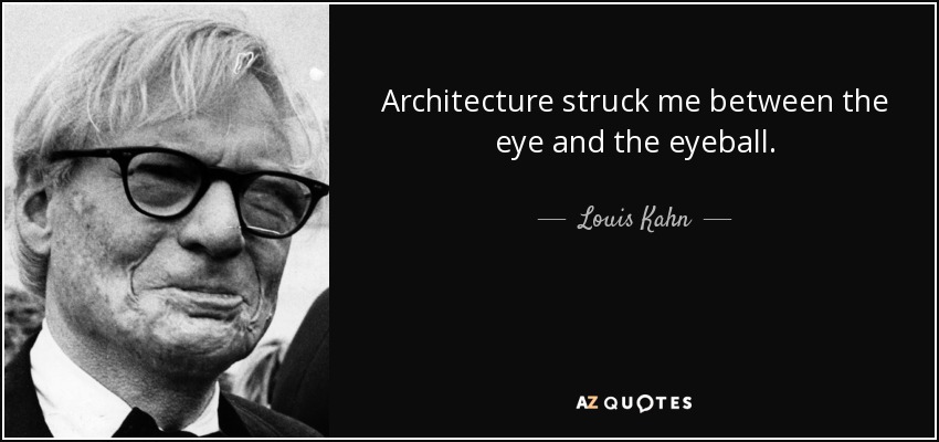 Architecture struck me between the eye and the eyeball. - Louis Kahn