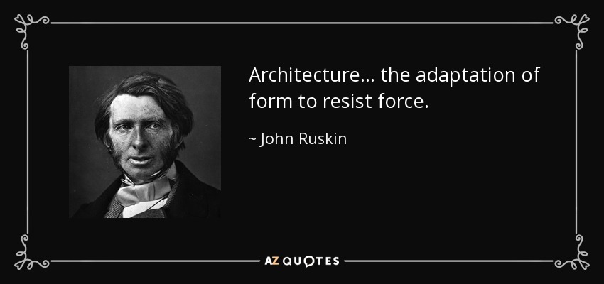 Architecture ... the adaptation of form to resist force. - John Ruskin
