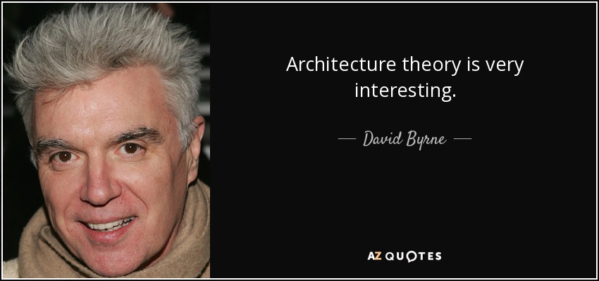 Architecture theory is very interesting. - David Byrne