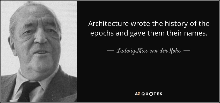 Architecture wrote the history of the epochs and gave them their names. - Ludwig Mies van der Rohe