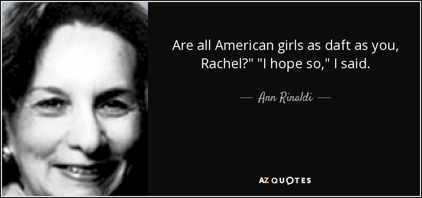 Are all American girls as daft as you, Rachel?