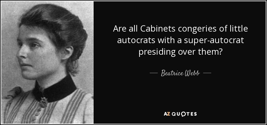 Are all Cabinets congeries of little autocrats with a super-autocrat presiding over them? - Beatrice Webb