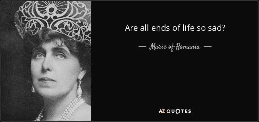 Are all ends of life so sad? - Marie of Romania