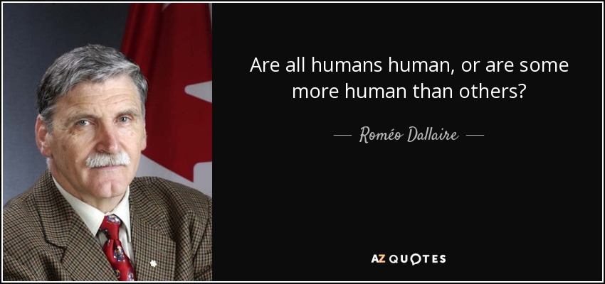 Are all humans human, or are some more human than others? - Roméo Dallaire