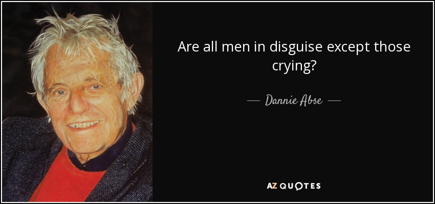 Are all men in disguise except those crying? - Dannie Abse
