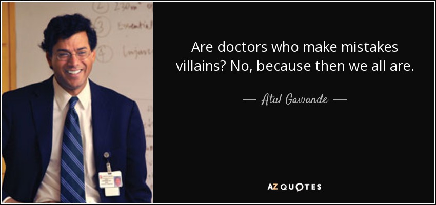 Are doctors who make mistakes villains? No, because then we all are. - Atul Gawande