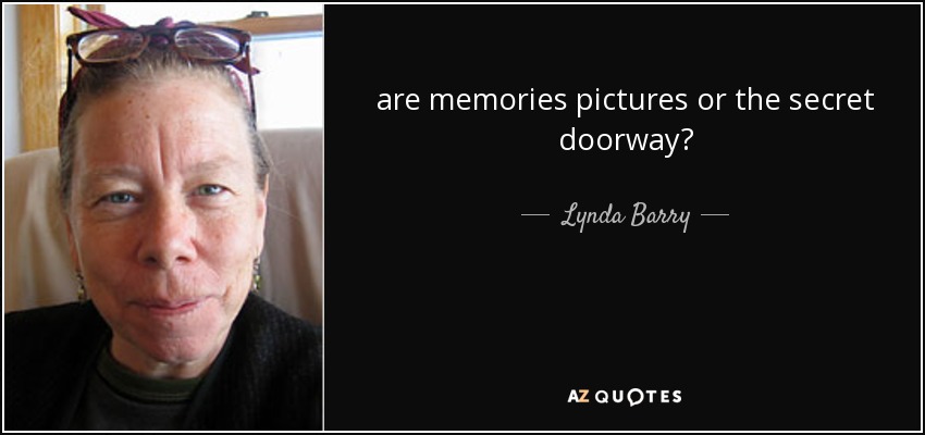 are memories pictures or the secret doorway? - Lynda Barry