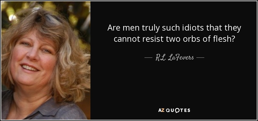 Are men truly such idiots that they cannot resist two orbs of flesh? - R.L. LaFevers