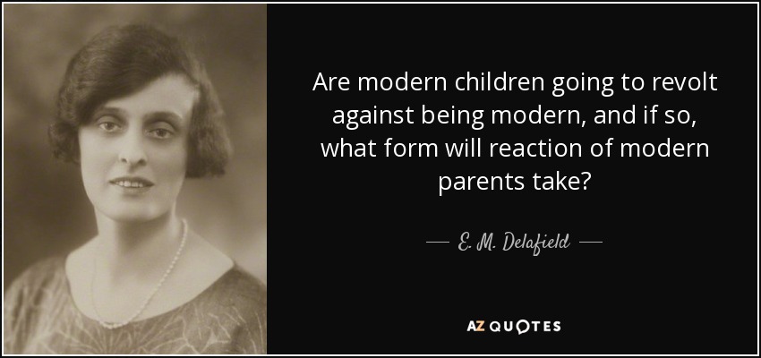 Are modern children going to revolt against being modern, and if so, what form will reaction of modern parents take? - E. M. Delafield