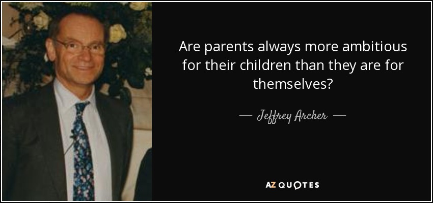 Are parents always more ambitious for their children than they are for themselves? - Jeffrey Archer