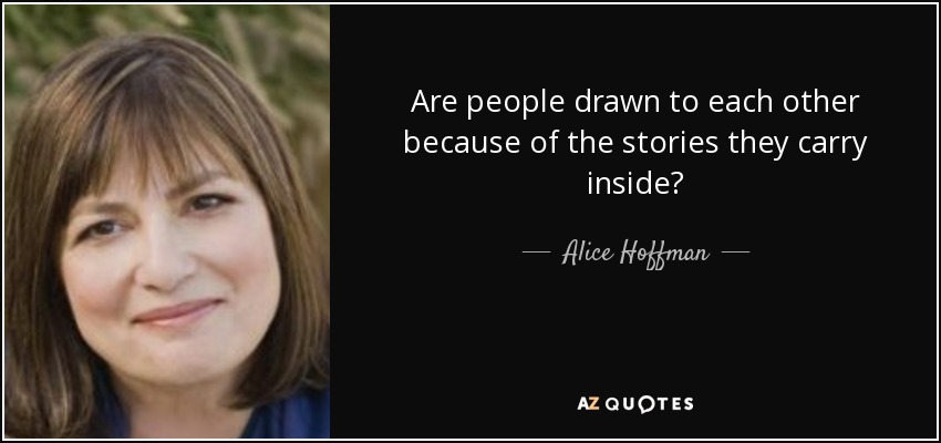 Are people drawn to each other because of the stories they carry inside? - Alice Hoffman