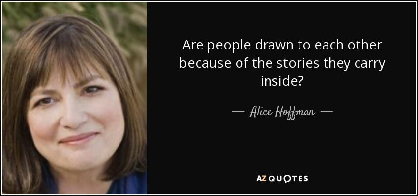 Are people drawn to each other because of the stories they carry inside? - Alice Hoffman