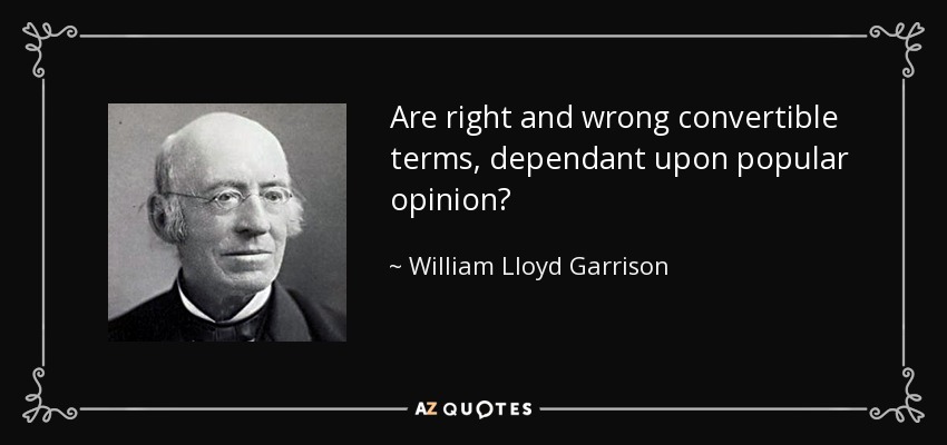 Are right and wrong convertible terms, dependant upon popular opinion? - William Lloyd Garrison