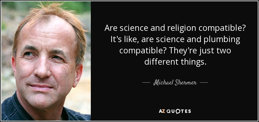 Are science and religion compatible? It's like, are science and plumbing compatible? They're just two different things. - Michael Shermer