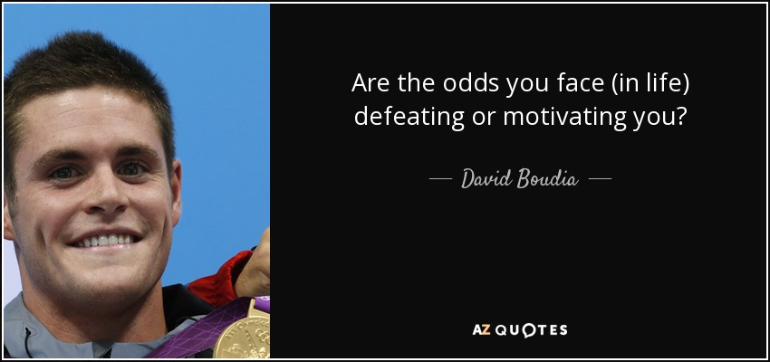 Are the odds you face (in life) defeating or motivating you? - David Boudia