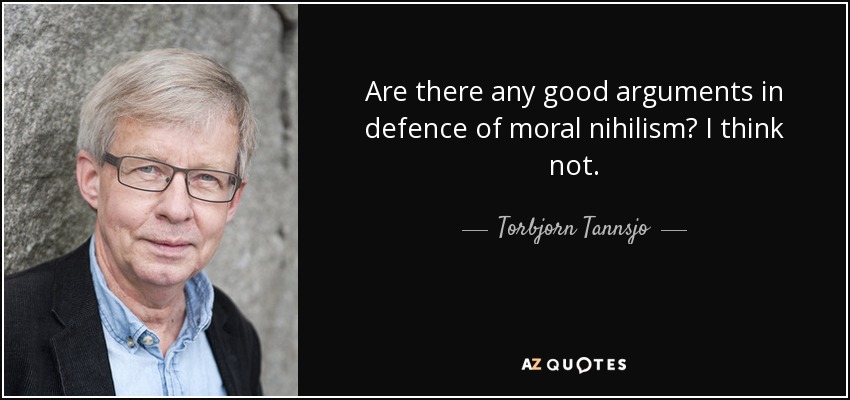 Are there any good arguments in defence of moral nihilism? I think not. - Torbjorn Tannsjo