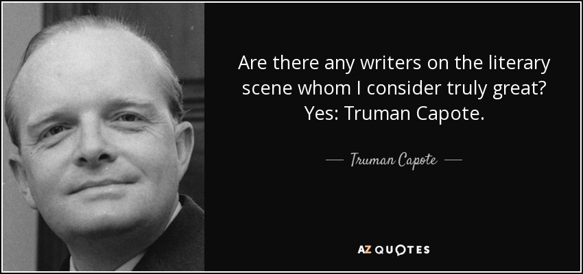 Are there any writers on the literary scene whom I consider truly great? Yes: Truman Capote. - Truman Capote