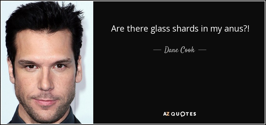 Are there glass shards in my anus?! - Dane Cook