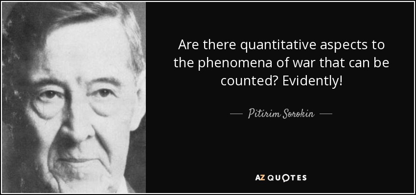 Are there quantitative aspects to the phenomena of war that can be counted? Evidently! - Pitirim Sorokin