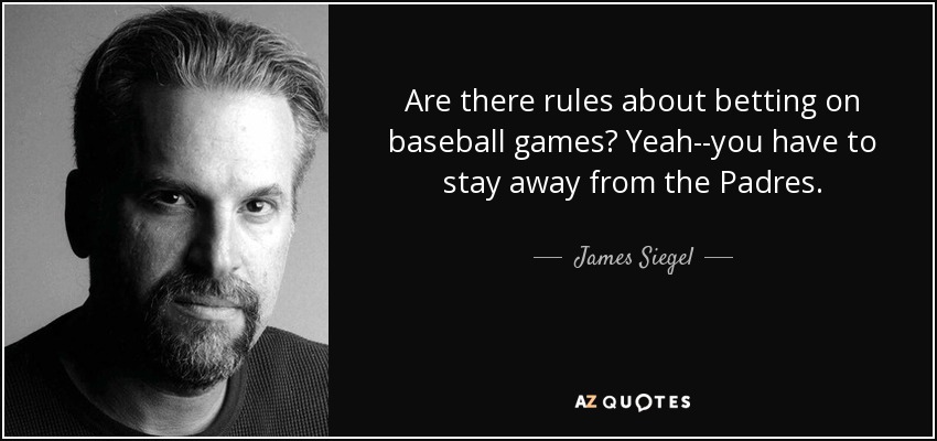 Are there rules about betting on baseball games? Yeah--you have to stay away from the Padres. - James Siegel