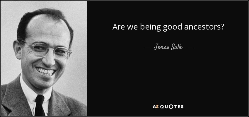 Are we being good ancestors? - Jonas Salk
