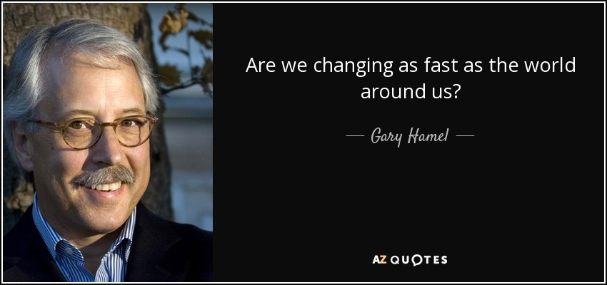 Are we changing as fast as the world around us? - Gary Hamel