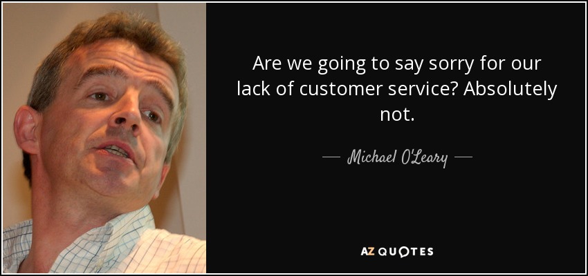 Are we going to say sorry for our lack of customer service? Absolutely not. - Michael O'Leary