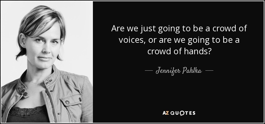 Are we just going to be a crowd of voices, or are we going to be a crowd of hands? - Jennifer Pahlka
