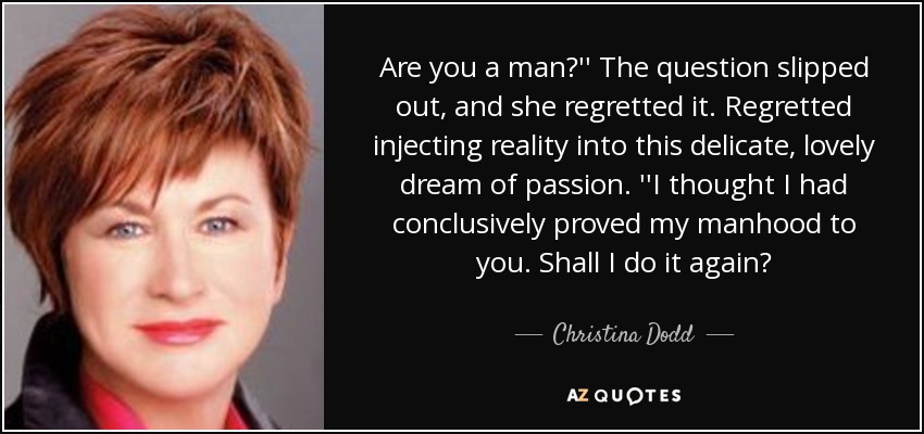 Are you a man?'' The question slipped out, and she regretted it. Regretted injecting reality into this delicate, lovely dream of passion. ''I thought I had conclusively proved my manhood to you. Shall I do it again? - Christina Dodd