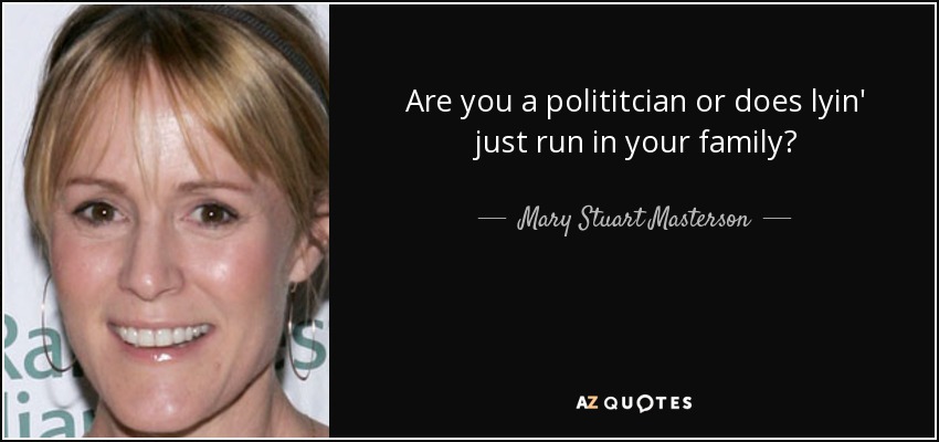 Are you a polititcian or does lyin' just run in your family? - Mary Stuart Masterson