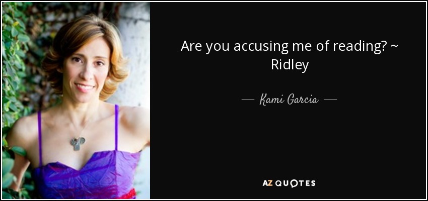 Are you accusing me of reading? ~ Ridley - Kami Garcia