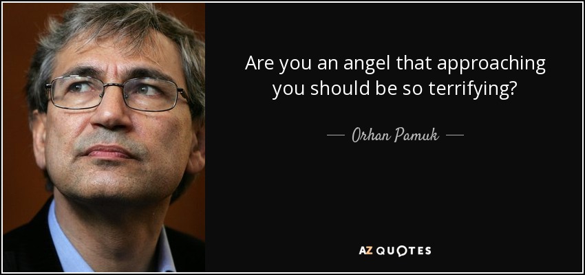 Are you an angel that approaching you should be so terrifying? - Orhan Pamuk