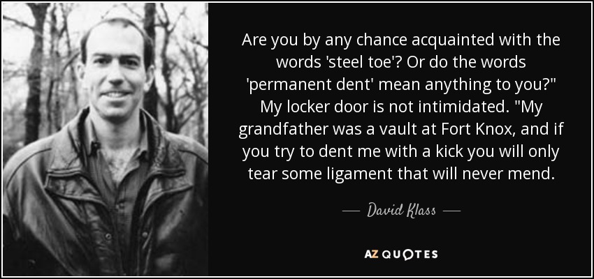 Are you by any chance acquainted with the words 'steel toe'? Or do the words 'permanent dent' mean anything to you?