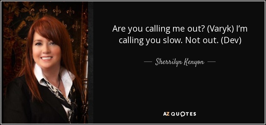 Are you calling me out? (Varyk) I’m calling you slow. Not out. (Dev) - Sherrilyn Kenyon