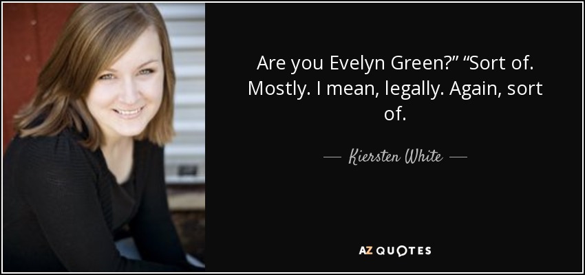 Are you Evelyn Green?” “Sort of. Mostly. I mean, legally. Again, sort of. - Kiersten White