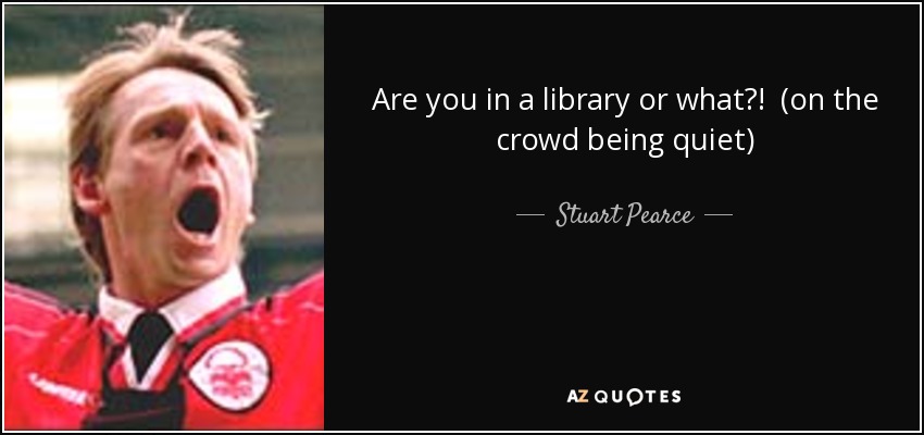 Are you in a library or what?! (on the crowd being quiet) - Stuart Pearce
