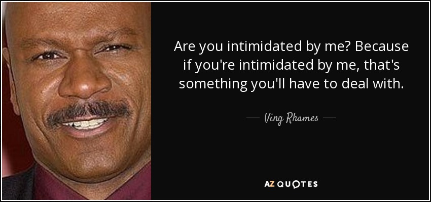 Are you intimidated by me? Because if you're intimidated by me, that's something you'll have to deal with. - Ving Rhames