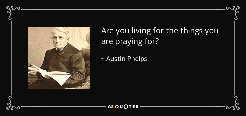 Are you living for the things you are praying for? - Austin Phelps