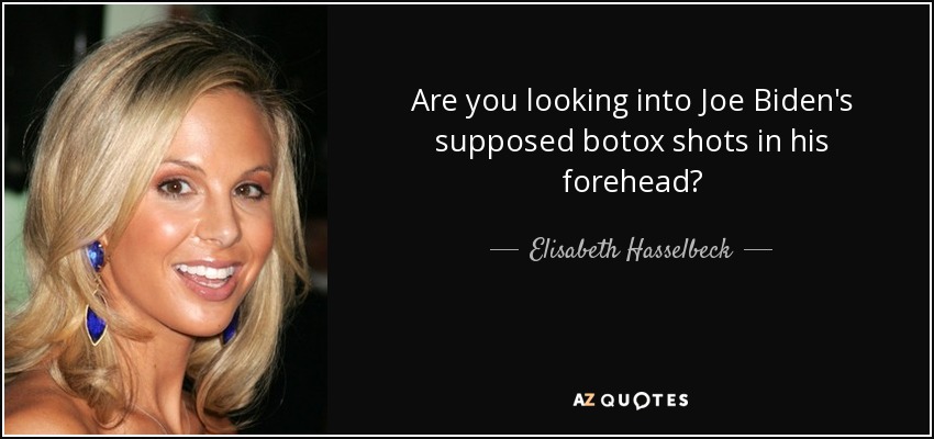 Are you looking into Joe Biden's supposed botox shots in his forehead? - Elisabeth Hasselbeck